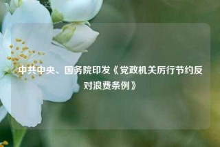 中共中央、国务院印发《党政机关厉行节约反对浪费条例》
