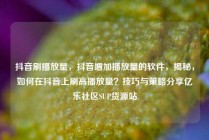 抖音刷播放量，抖音增加播放量的软件，揭秘，如何在抖音上刷高播放量？技巧与策略分享亿乐社区SUP货源站
