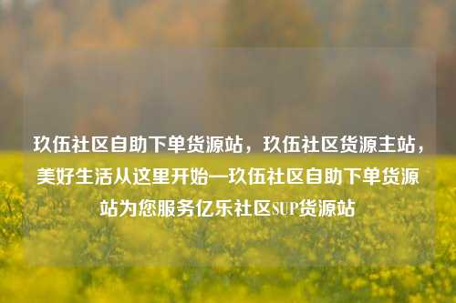 玖伍社区自助下单货源站，玖伍社区货源主站	，美好生活从这里开始—玖伍社区自助下单货源站为您服务亿乐社区SUP货源站  第1张